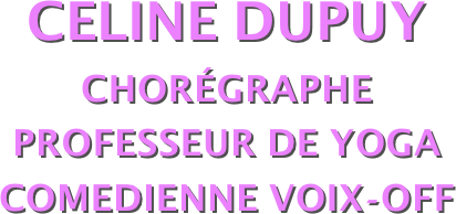 CELINE DUPUY
Chorégraphe
Professeur de yoga
COMEDIENNE VOIX-OFF